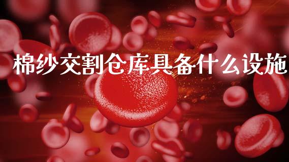 棉纱交割仓库具备什么设施_https://m.kuaijiepai.net_资产证券化_第1张
