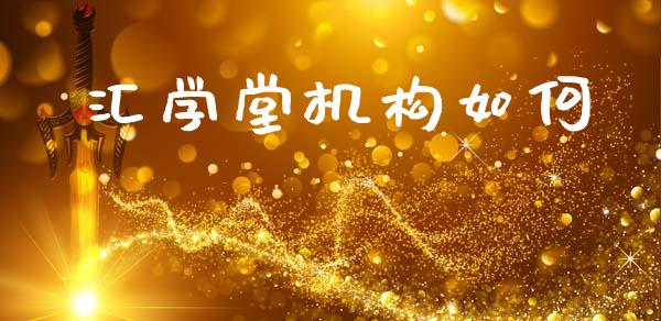 汇学堂机构如何_https://m.kuaijiepai.net_股票交易_第1张