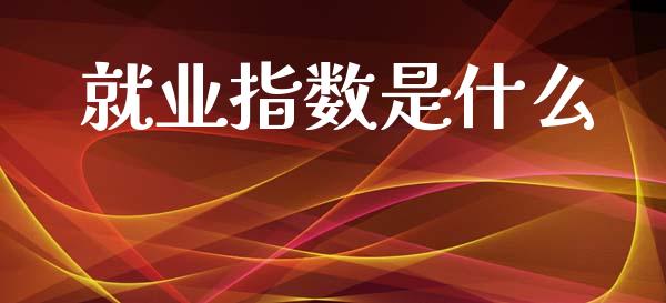 就业指数是什么_https://m.kuaijiepai.net_资产证券化_第1张