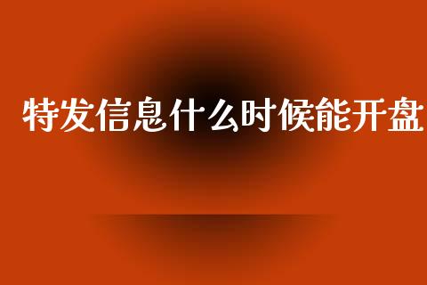 特发信息什么时候能开盘_https://m.kuaijiepai.net_货币基金_第1张