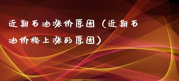 近期石油涨价原因（近期石油价格上涨的原因）_https://m.kuaijiepai.net_货币基金_第1张