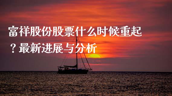 富祥股份股票什么时候重起？最新进展与分析_https://m.kuaijiepai.net_资产证券化_第1张