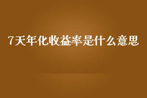 7天年化收益率是什么意思_https://m.kuaijiepai.net_债券投资_第1张