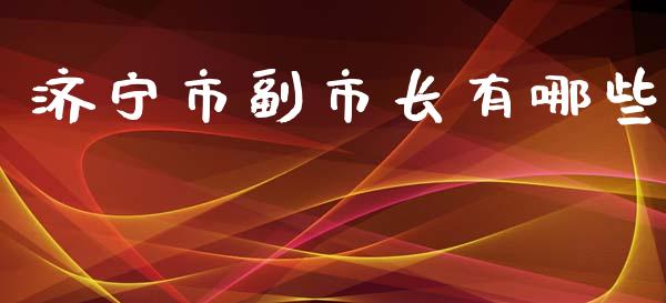 济宁市副市长有哪些_https://m.kuaijiepai.net_货币基金_第1张