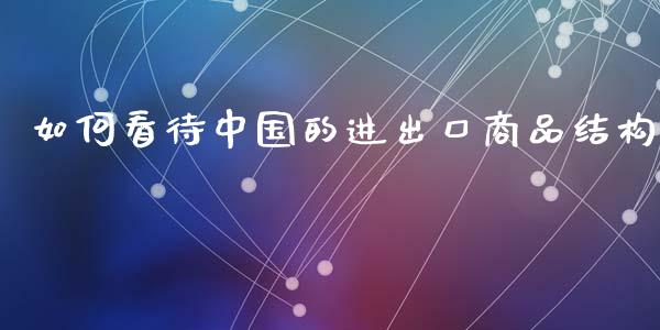 如何看待中国的进出口商品结构_https://m.kuaijiepai.net_股票交易_第1张