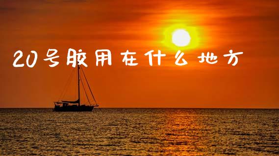 20号胶用在什么地方_https://m.kuaijiepai.net_货币基金_第1张