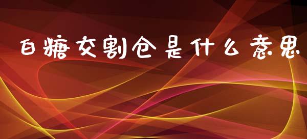 白糖交割仓是什么意思_https://m.kuaijiepai.net_货币基金_第1张