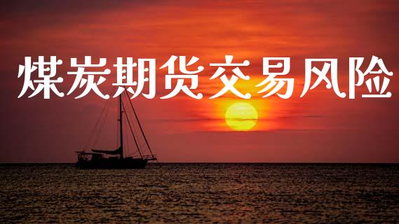 煤炭期货交易风险_https://m.kuaijiepai.net_债券投资_第1张