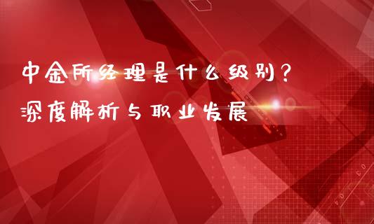 中金所经理是什么级别？ 深度解析与职业发展_https://m.kuaijiepai.net_货币基金_第1张