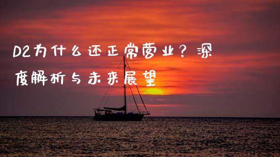 D2为什么还正常营业？深度解析与未来展望_https://m.kuaijiepai.net_债券投资_第1张