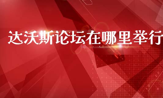 达沃斯论坛在哪里举行_https://m.kuaijiepai.net_股票交易_第1张