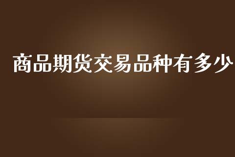 商品期货交易品种有多少_https://m.kuaijiepai.net_股票交易_第1张