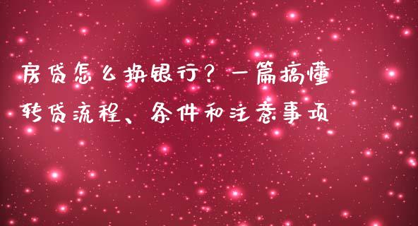 房贷怎么换银行？一篇搞懂转贷流程、条件和注意事项_https://m.kuaijiepai.net_股票交易_第1张