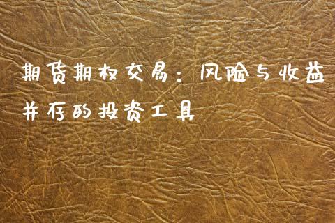 期货期权交易:风险与收益并存的投资工具_资产证券化_第1张_货币基金_债券投资_股票交易_资产证券化 期货期权交易:风险与收益并存的投资工具_https://m.kuaijiepai.net_资产证券化_第1张