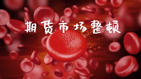 期货市场整顿_https://m.kuaijiepai.net_资产证券化_第1张