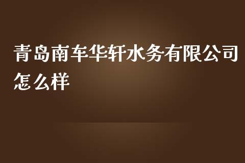 青岛南车华轩水务有限公司怎么样_https://m.kuaijiepai.net_股票交易_第1张