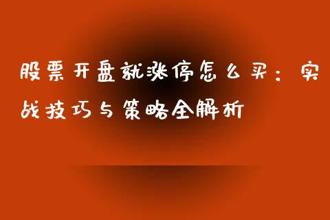 股票开盘就涨停怎么买：实战技巧与策略全解析_https://m.kuaijiepai.net_货币基金_第1张