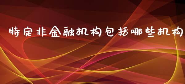 特定非金融机构包括哪些机构_https://m.kuaijiepai.net_债券投资_第1张
