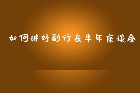 如何讲好副行长半年座谈会_https://m.kuaijiepai.net_资产证券化_第1张