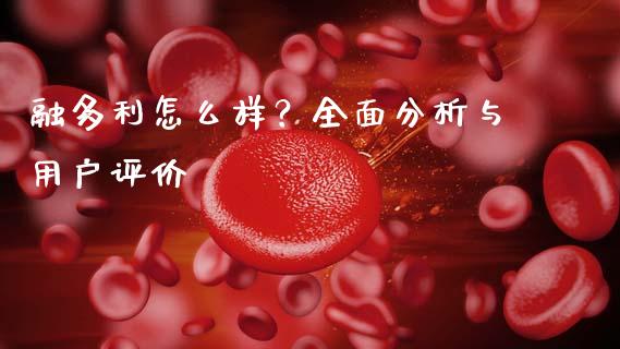 融多利怎么样？全面分析与用户评价_https://m.kuaijiepai.net_债券投资_第1张