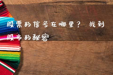 股票的信号在哪里? 找到股市的秘密_股票交易_第1张_货币基金_债券投资_股票交易_资产证券化 股票的信号在哪里? 找到股市的秘密_https://m.kuaijiepai.net_股票交易_第1张