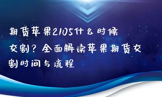 期货苹果2105什么时候交割？全面解读苹果期货交割时间与流程_https://m.kuaijiepai.net_货币基金_第1张
