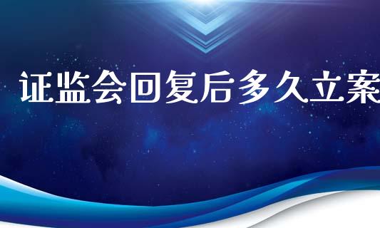 证监会回复后多久立案_https://m.kuaijiepai.net_股票交易_第1张