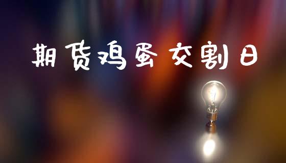 期货鸡蛋交割日_https://m.kuaijiepai.net_债券投资_第1张
