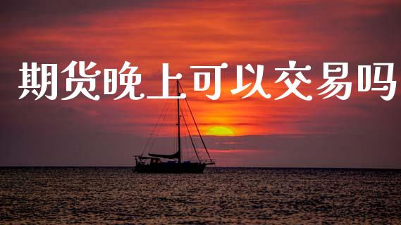 期货晚上可以交易吗_https://m.kuaijiepai.net_资产证券化_第1张