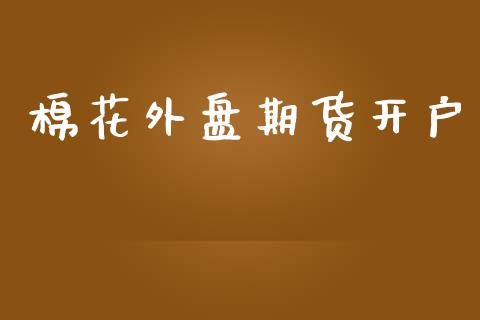 棉花外盘期货开户_https://m.kuaijiepai.net_债券投资_第1张
