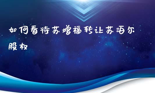 如何看待苏增福转让苏泊尔股权_https://m.kuaijiepai.net_债券投资_第1张