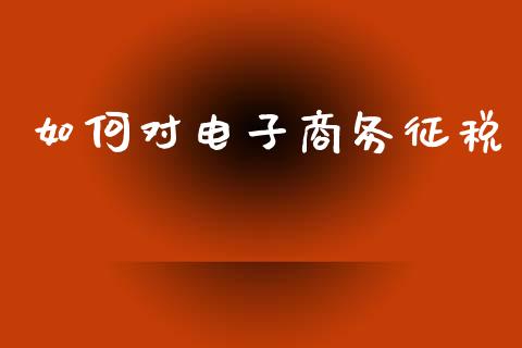 如何对电子商务征税_https://m.kuaijiepai.net_债券投资_第1张