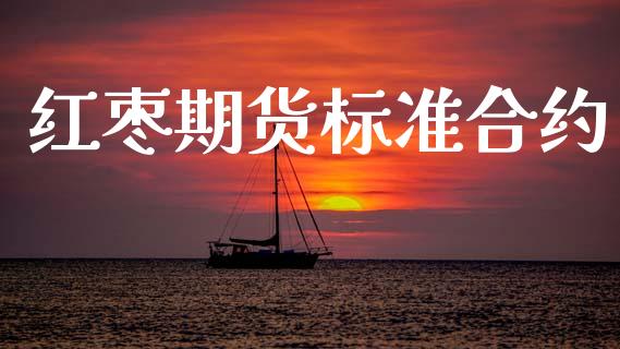 红枣期货标准合约_https://m.kuaijiepai.net_货币基金_第1张