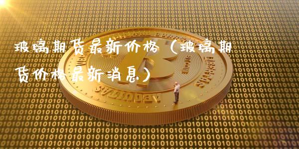 玻璃期货最新价格(玻璃期货价格最新消息)_货币基金_第1张_货币基金_债券投资_股票交易_资产证券化 玻璃期货最新价格(玻璃期货价格最新消息)_https://m.kuaijiepai.net_货币基金_第1张