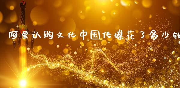 阿里认购文化中国传媒花了多少钱_https://m.kuaijiepai.net_货币基金_第1张