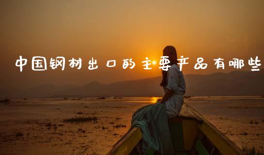 中国钢材出口的主要产品有哪些_https://m.kuaijiepai.net_货币基金_第1张
