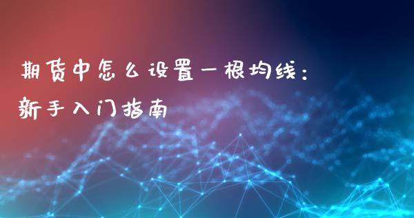 期货中怎么设置一根均线：新手入门指南_https://m.kuaijiepai.net_债券投资_第1张