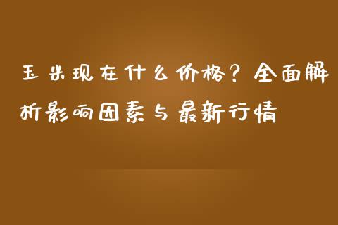 玉米现在什么价格？全面解析影响因素与最新行情_https://m.kuaijiepai.net_债券投资_第1张