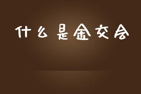 什么是金交会_https://m.kuaijiepai.net_债券投资_第1张