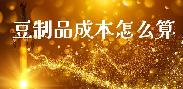 豆制品成本怎么算_https://m.kuaijiepai.net_货币基金_第1张
