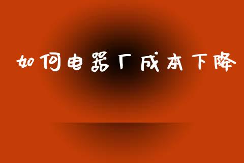如何电器厂成本下降_https://m.kuaijiepai.net_资产证券化_第1张