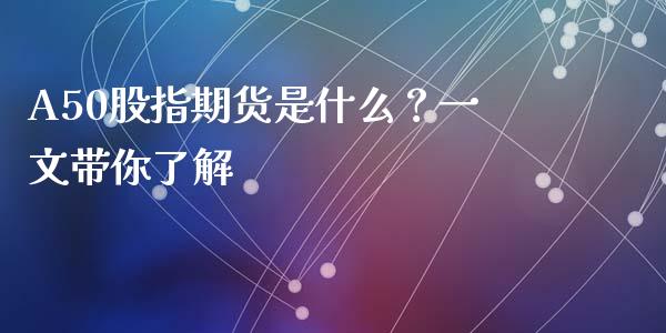 A50股指期货是什么？一文带你了解_https://m.kuaijiepai.net_货币基金_第1张