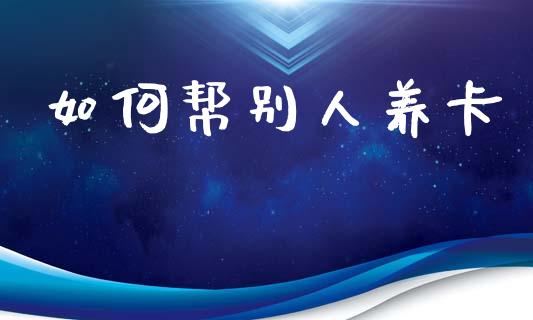 如何帮别人养卡_https://m.kuaijiepai.net_资产证券化_第1张