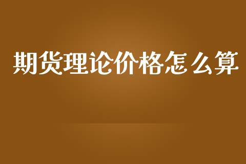 期货理论价格怎么算_https://m.kuaijiepai.net_股票交易_第1张