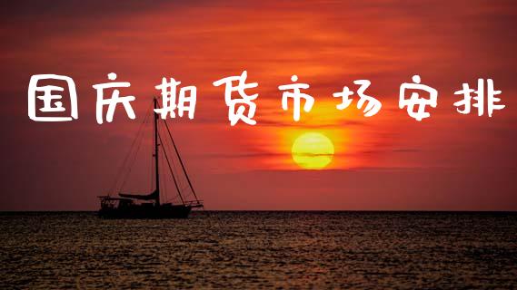 国庆期货市场安排_https://m.kuaijiepai.net_资产证券化_第1张