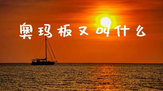 奥玛板又叫什么_https://m.kuaijiepai.net_货币基金_第1张