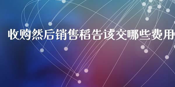 收购然后销售稻告该交哪些费用_https://m.kuaijiepai.net_债券投资_第1张