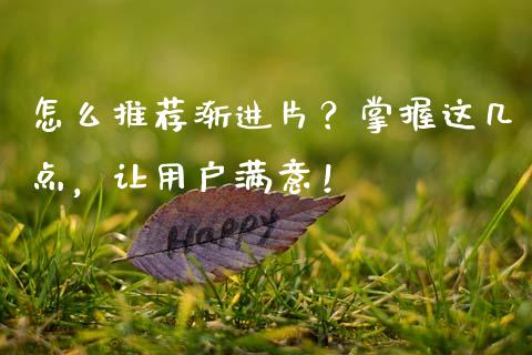 怎么推荐渐进片？掌握这几点，让用户满意！_https://m.kuaijiepai.net_债券投资_第1张