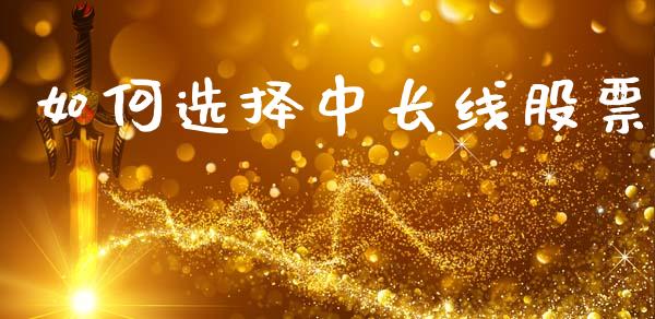 如何选择中长线股票_https://m.kuaijiepai.net_债券投资_第1张