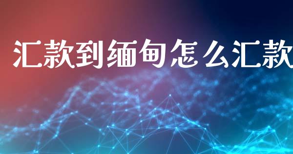汇款到缅甸怎么汇款_https://m.kuaijiepai.net_货币基金_第1张
